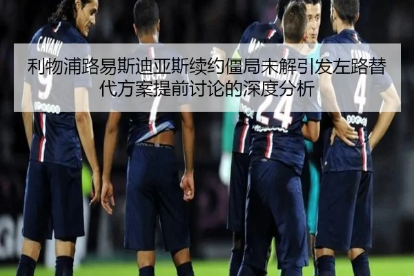 利物浦路易斯迪亚斯续约僵局未解引发左路替代方案提前讨论的深度分析