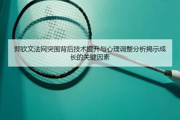 郑钦文法网突围背后技术提升与心理调整分析揭示成长的关键因素