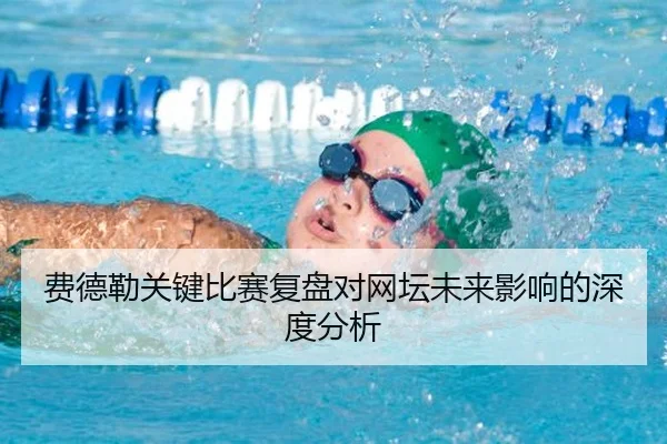 费德勒关键比赛复盘对网坛未来影响的深度分析