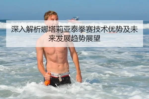 深入解析娜塔莉亚泰拳赛技术优势及未来发展趋势展望