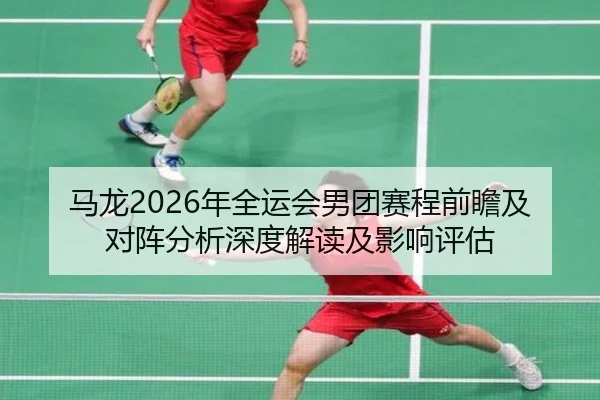 ma-long-nian-quan-yun-hui-nan-tuan-sai-cheng-qian-zhan-ji-dui-zhen-fen-xi-shen-du-jie-du-ji-ying-xiang-ping-gu-2-278.jpg