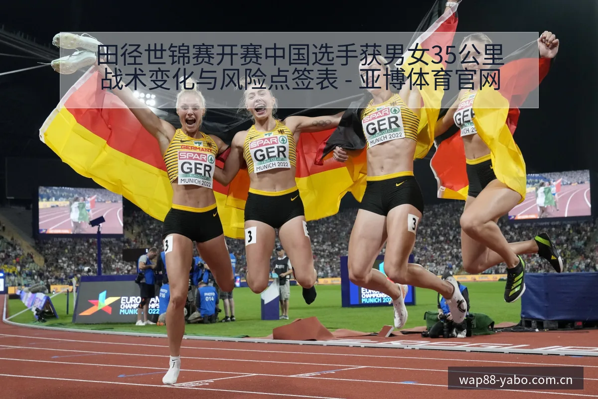 田径世锦赛开赛中国选手获男女35公里战术变化与风险点签表 - 亚博体育官网