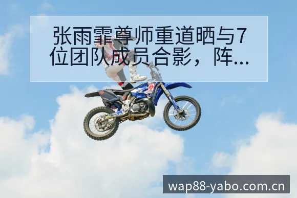 张雨霏尊师重道晒与7位团队成员合影,阵容影响与数据对比解 - 亚博体育官网